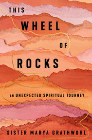This Wheel of Rocks (An Unexpected Spiritual Journey) by Sister Marya Grathwohl, 9781594487309