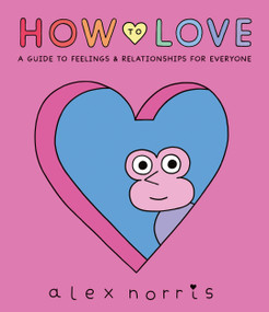 How to Love: A Guide to Feelings and Relationships for Everyone (A Graphic Novel) by Alex Norris, Alex Norris, 9781536217889