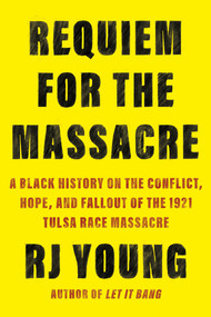 Requiem for the Massacre (A Black History on the Conflict, Hope, and Fallout of the 1921 Tulsa Race Massacre) - 9781640096165 by RJ Young, 9781640096165