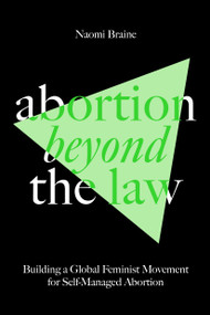 Abortion Beyond the Law (Building a Global Feminist Movement for Self-Managed Abortion) by Naomi Braine, 9781804292068