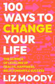 100 Ways to Change Your Life (The Science of Leveling Up Health, Happiness, Relationships & Success) by Liz Moody, 9780063333710