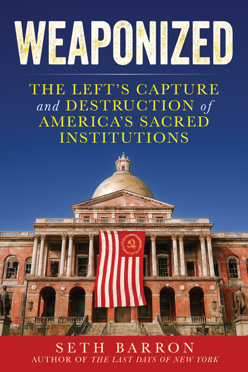 Weaponized (The Left's Capture and Destruction of America's Sacred Institutions) by Seth Barron, 9781630062699