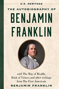 The Autobiography of Benjamin Franklin (U.S. Heritage) (with The Way of Wealth, Book of Virtues and Other Writings from The First American) by U.S. Heritage, Benjamin Franklin, 9781630062637