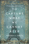 To Capture What We Cannot Keep (A Novel) by Beatrice Colin, 9781250138774