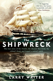 The Shipwreck (The true story of the Dunbar, the disaster that broke the colony's heart and forged a nation's spirit) by Larry Writer, 9781760879105