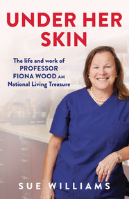 Under Her Skin (The life and work of Professor Fiona Wood AM, National Living Treasure) by Sue Williams, 9781761066917