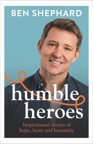 Humble Heroes (Inspirational stories of hope, heart and humanity) by Ben Shephard, 9781788707657