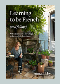 Learning to be French (and Failing) (A New Zealander, a tiny village & an ancient stone house) by Anna Bibby, 9781991006073
