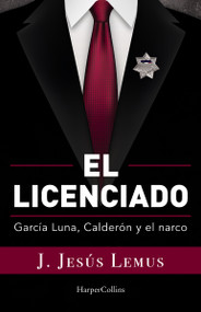 El licenciado (García Luna, Calderón y el narco) by J. Jesús Lemus, 9781400245093