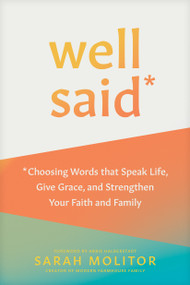 Well Said (Choosing Words that Speak Life, Give Grace, and Strengthen Your Faith and Family) by Sarah Molitor, Abbie Halberstadt, 9781496466976
