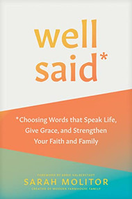 Well Said (Choosing Words that Speak Life, Give Grace, and Strengthen Your Faith and Family) by Sarah Molitor, Abbie Halberstadt, 9781496466976