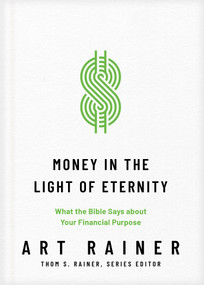 Money in the Light of Eternity (What the Bible Says about Your Financial Purpose) by Art Rainer, Thom S. Rainer, 9781496473769