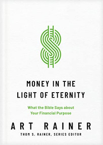 Money in the Light of Eternity (What the Bible Says about Your Financial Purpose) by Art Rainer, Thom S. Rainer, 9781496473769