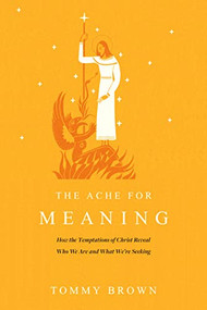 The Ache for Meaning (How the Temptations of Christ Reveal Who We Are and What We're Seeking) by Tommy Brown, 9781641586276
