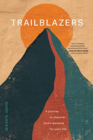 Trailblazers (A Journey to Discover God's Purpose for Your Life) by Micah E. Davis, 9781496475725