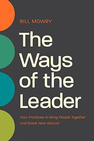 The Ways of the Leader (Four Practices to Bring People Together and Break New Ground) by Bill Mowry, 9781641586696