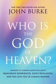 Who Is the God of Heaven? (Answers to Common Questions about Near-Death Experiences, God's Revelation, and the Love You've Always Wanted) by John Burke, 9781496480194