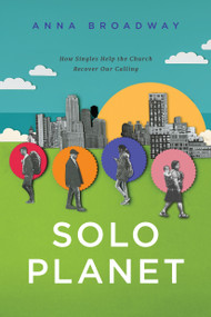 Solo Planet (How Singles Help the Church Recover Our Calling) by Anna Broadway, 9781641586856