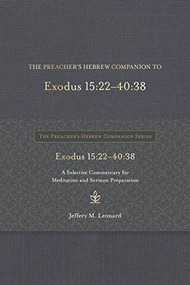 The Preacher's Hebrew Companion to Exodus 15:22--40:38 (A Selective Commentary for Meditation and Sermon Preparation) by Jeffery M. Leonard, 9781683073482