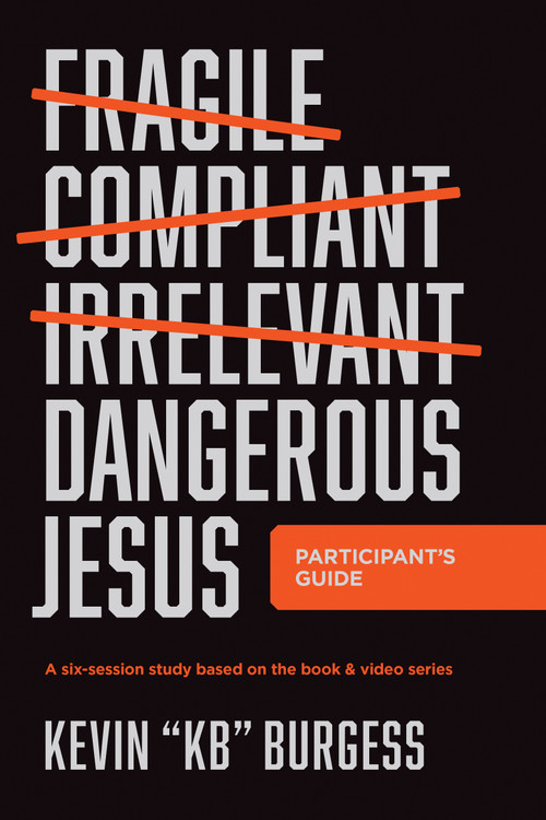 Dangerous Jesus Participant's Guide (A Six-Session Study Based on the Book and Video Series) by Kevin "KB" Burgess, 9781496482761