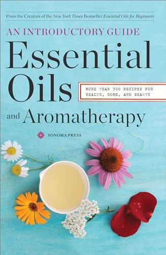 Essential Oils & Aromatherapy, An Introductory Guide (More Than 300 Recipes for Health, Home and Beauty) by Sonoma Press, 9780989558693