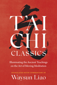 T'ai Chi Classics (Illuminating the Ancient Teachings on the Art of Moving Meditation) - 9781645472452 by Waysun Liao, 9781645472452
