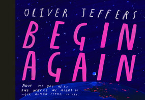 Begin Again (How We Got Here and Where We Might Go - Our Human Story. So Far.) by Oliver Jeffers, Oliver Jeffers, 9780593621554