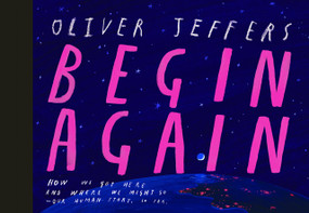 Begin Again (How We Got Here and Where We Might Go - Our Human Story. So Far.) by Oliver Jeffers, Oliver Jeffers, 9780593621554