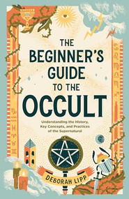 The Beginner's Guide to the Occult (Understanding the History, Key Concepts, and Practices of the Supernatural) by Deborah Lipp, 9781648764738