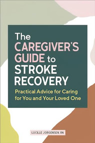 The Caregiver's Guide to Stroke Recovery (Practical Advice for Caring for You and Your Loved One) by Lucille Jorgensen RN, 9781648765773