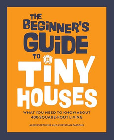 The Beginner's Guide to Tiny Houses (What You Need to Know About 400-Square-Foot Living) - 9781648768286 by Alexis Stephens, Christian Parsons, 9781648768286