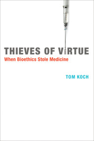 Thieves of Virtue (When Bioethics Stole Medicine) by Tom Koch, 9780262526784