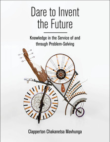 Dare to Invent the Future (Knowledge in the Service of and through Problem-Solving) by Clapperton Chakanetsa Mavhunga, 9780262546867