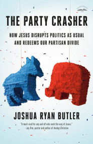 The Party Crasher (How Jesus Disrupts Politics as Usual and Redeems Our Partisan Divide) by Joshua Ryan Butler, 9780593600672