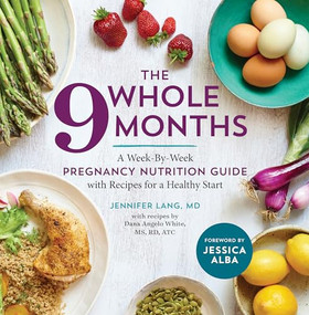 The Whole 9 Months (A Week-By-Week Pregnancy Nutrition Guide with Recipes for a Healthy Start) by Dana Angelo White, Jennifer Lang MD, Jessica Alba, 9781943451487