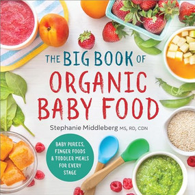 The Big Book of Organic Baby Food (Baby Purées, Finger Foods, and Toddler Meals For Every Stage) by Stephanie Middleberg MS, RD, CDN, 9781943451524