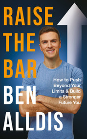 Raise The Bar (How to Push Beyond Your Limits and Build a Stronger Future You) by Ben Alldis, 9781804190173