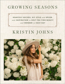 Growing Seasons (Heartfelt Recipes, DIY Style and Décor, and Inspiration to Help You Find Beauty and Wonder in Each Day) by Kristin Johns, 9780063215733
