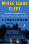 While Idaho Slept (The Hunt for Answers in the Murders of Four College Students) by J. Reuben Appelman, 9780063346697