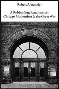 A Robin's Egg Renaissance: Chicago Modernism & the Great War by Robert Alexander, 9781945680670