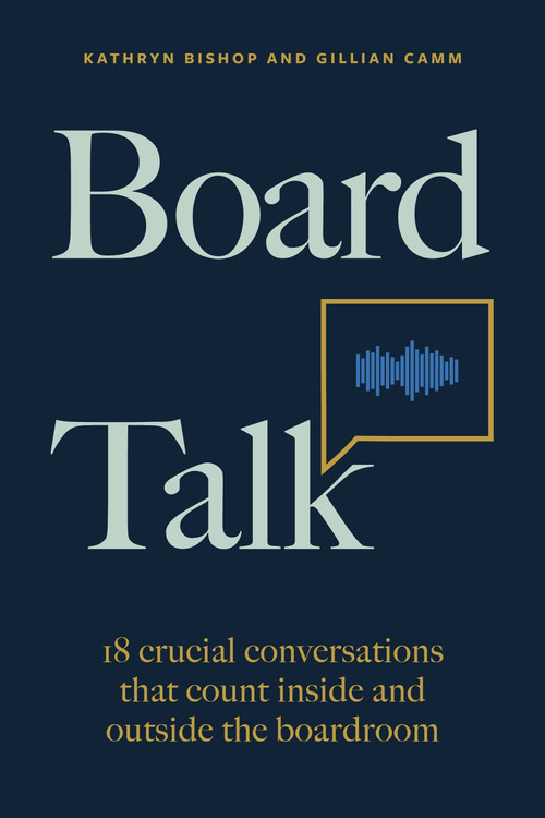 Board Talk (18 crucial conversations that count inside and outside the boardroom) by Kathryn Bishop, Gillian Camm, 9781788604147