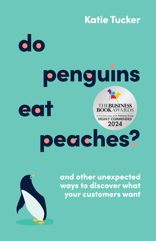 Do Penguins Eat Peaches? (And other unexpected ways to discover what your customers want) by Katie Tucker, 9781788604178