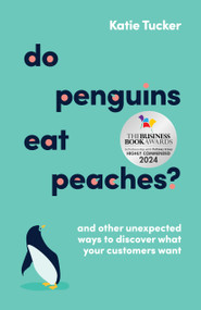 Do Penguins Eat Peaches? (And other unexpected ways to discover what your customers want) by Katie Tucker, 9781788604178