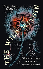 The Wild Within (What Plants Taught Me about Life, Recovery and Renewal) by Brigit Anna McNeill, 9781914613258