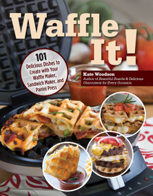 Waffle It! (101 Delicious Dishes to Create with Your Waffle Maker, Sandwich Maker, and Panini Press) by Kate Woodson, 9781497103917