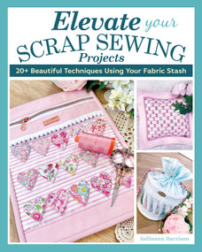 Elevate Your Scrap Sewing Projects (20+ Beautiful Techniques Using Your Fabric Stash) by Sallieann Harrison, 9781639810437