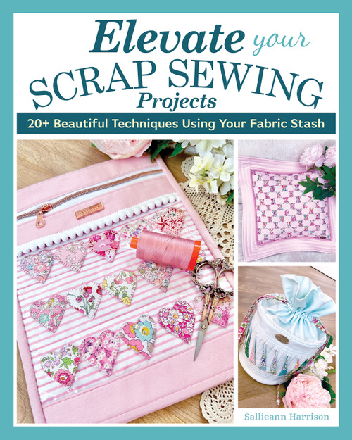 Elevate Your Scrap Sewing Projects (20+ Beautiful Techniques Using Your Fabric Stash) by Sallieann Harrison, 9781639810437