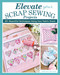Elevate Your Scrap Sewing Projects (20+ Beautiful Techniques Using Your Fabric Stash) by Sallieann Harrison, 9781639810437