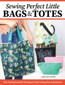 Sewing Perfect Little Bags and Totes (Fine-Tuning Essential Techniques from Cutting Out to Hardware) by Carolina Moore, 9781639810420
