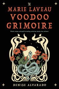 The Marie Laveau Voodoo Grimoire (Rituals, Recipes, and Spells for Healing, Protection, Beauty, Love, and More) by Denise Alvarado, 9781578638130